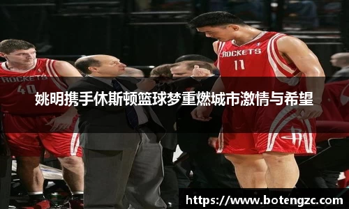 姚明携手休斯顿篮球梦重燃城市激情与希望