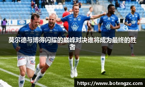 莫尔德与博得闪耀的巅峰对决谁将成为最终的胜者
