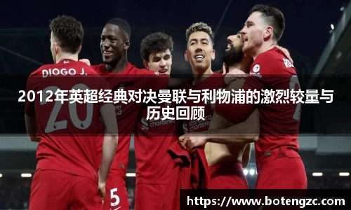 2012年英超经典对决曼联与利物浦的激烈较量与历史回顾