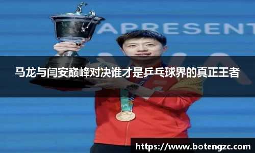 马龙与闫安巅峰对决谁才是乒乓球界的真正王者